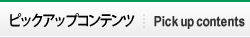 ピックアップコンテンツ
