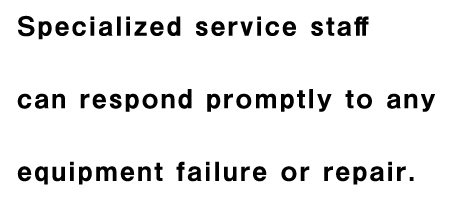 Specialized service staff can respond promptly to any equipment failure or repair.