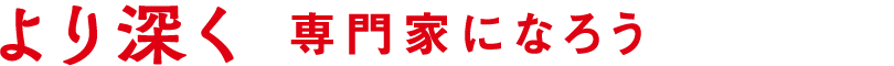 より深く 専門家になろう