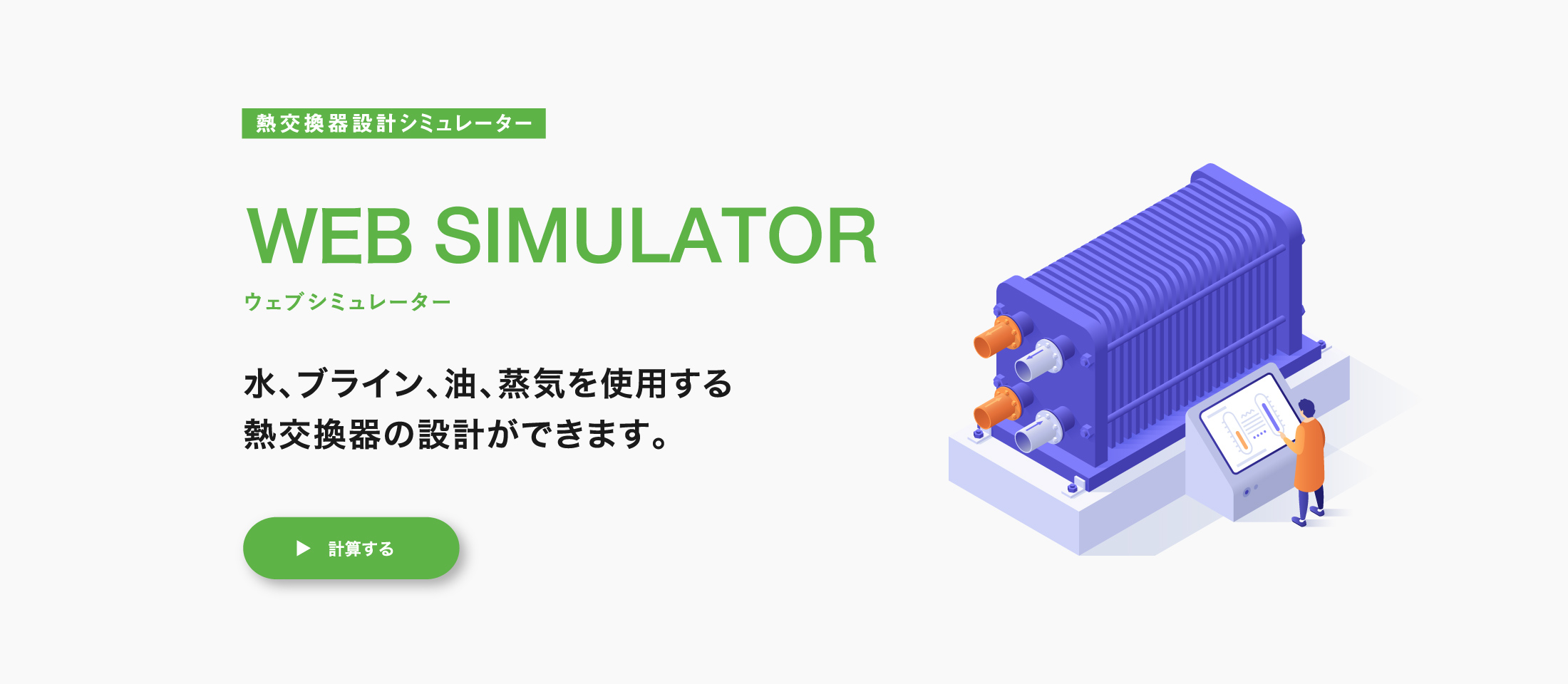 熱交換器設計シミュレーター WEB SIMULATOR ウェブシミュレーター 水、ブライン、油、蒸気を使用する熱交換器の設計ができます。